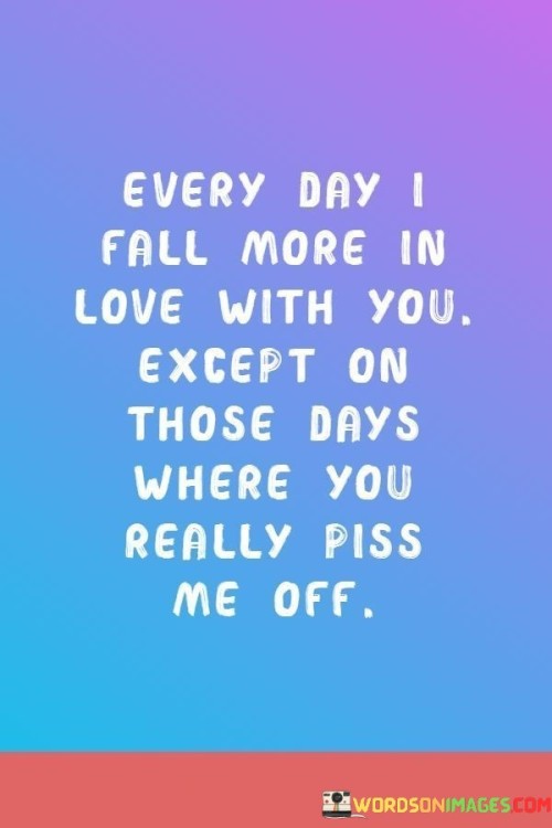 Every-Day-I-Fall-More-In-Love-With-You-Except-On-Those-Days-Where-You-Really-Piss-Quotes.jpeg