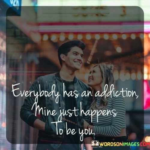 Everybody-Has-An-Addiction-Mine-Just-Happens-To-Be-You-Quotes.jpeg