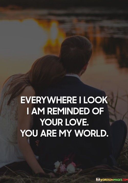 Everywhere-I-Look-I-Am-Reminded-Of-Your-Love-You-Are-My-World-Quotes.jpeg