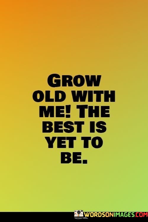 Grow-Old-With-Me-The-Best-Is-Yet-To-Be-Quotes.jpeg