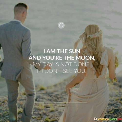 I Am The Sun And Your're The Moon My Day Is Not Done If I Don't Quotes