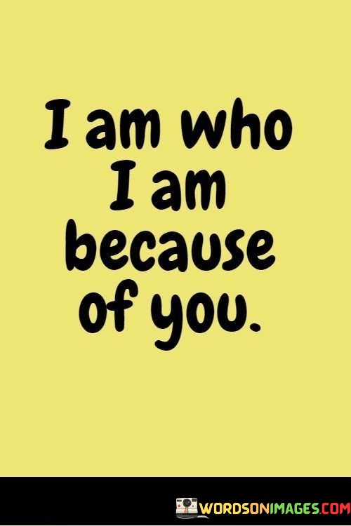 I-Am-Who-I-Am-Because-Of-You-Quotes.jpeg
