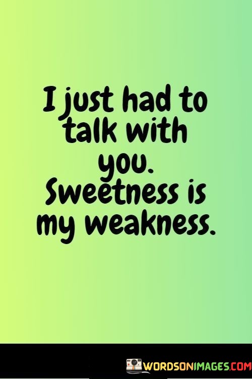 I-Just-Had-To-Talk-With-You-Sweetness-Is-My-Weakness-Quotes.jpeg