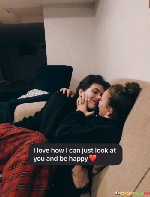 I-Love-How-I-Can-Just-Look-At-You-And-Be-Happy-Quotes.jpeg