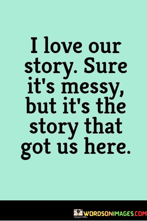 I-Love-Our-Story-Sure-Its-Messy-But-Its-The-Story-That-Got-Us-Quotes.jpeg