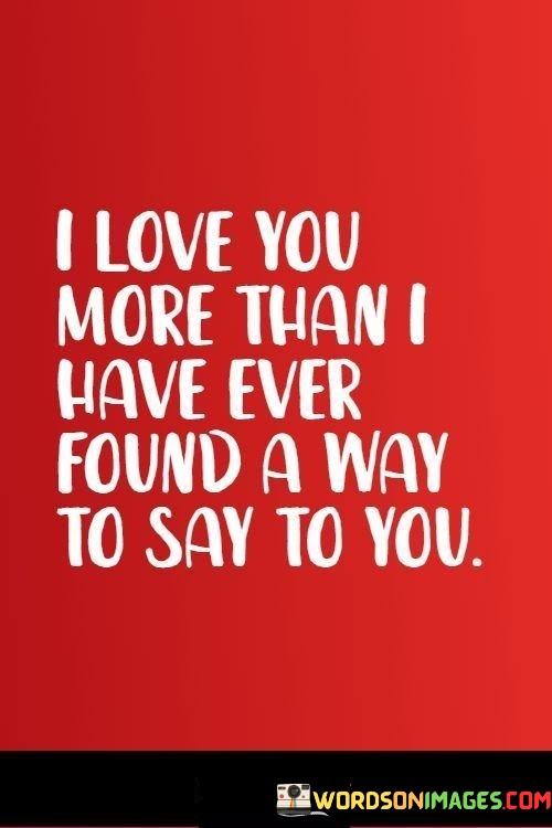 I-Love-You-More-Than-I-Have-Ever-Found-A-Way-To-Say-To-You-Quotes.jpeg