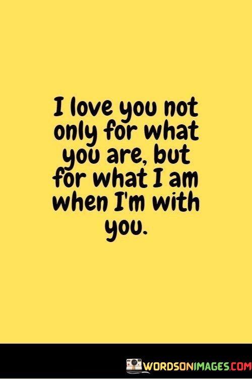 I-Love-You-Not-Only-For-What-You-Are-But-For-What-I-Am-When-Im-With-You-Quotes.jpeg