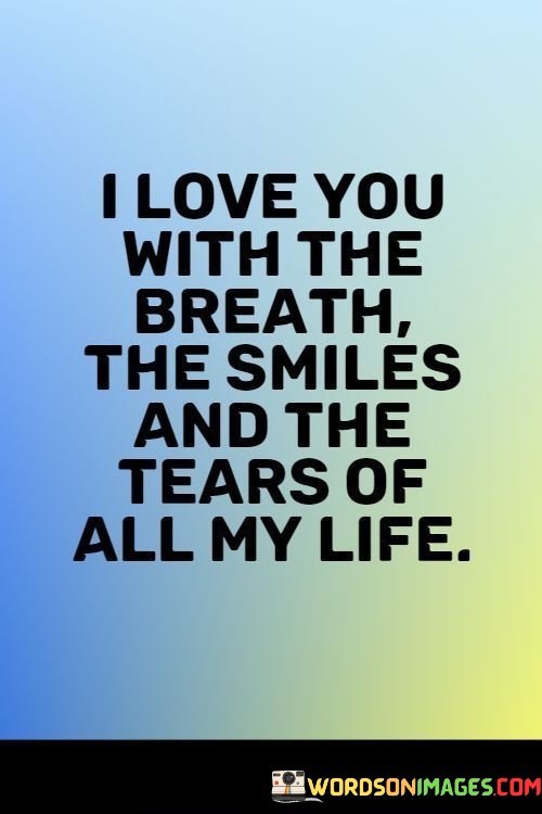 I-Love-You-With-The-Breathe-The-Smiles-And-The-Tears-Of-All-My-Life-Quotes.jpeg