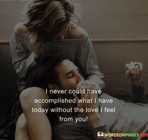 I-Never-Could-Have-Accomplished-What-I-Have-Today-Without-The-Love-Quotes.jpeg
