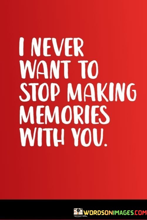 I-Never-Want-To-Stop-Making-Memories-With-You-Quotes.jpeg
