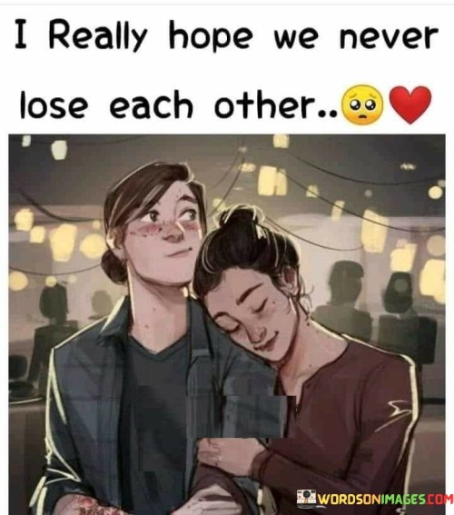 I-Really-Hope-We-Never-Lose-Each-Other-Quotes.jpeg