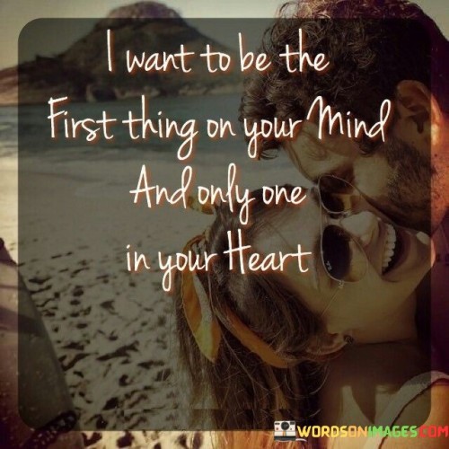I-Want-To-Be-The-First-Thing-On-Your-Mind-And-Only-One-In-Your-Quotes.jpeg