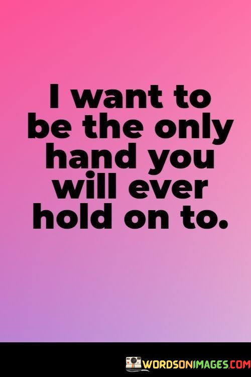 I-Want-To-Be-The-Only-Hand-You-Will-Ever-Hold-On-To-Quotes.jpeg