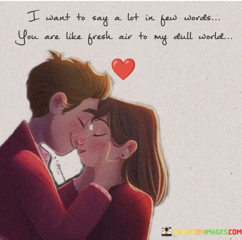 I-Want-To-Say-A-Lot-In-Few-Words-You-Are-Like-Fresh-Air-To-My-Dull-Quotes.jpeg