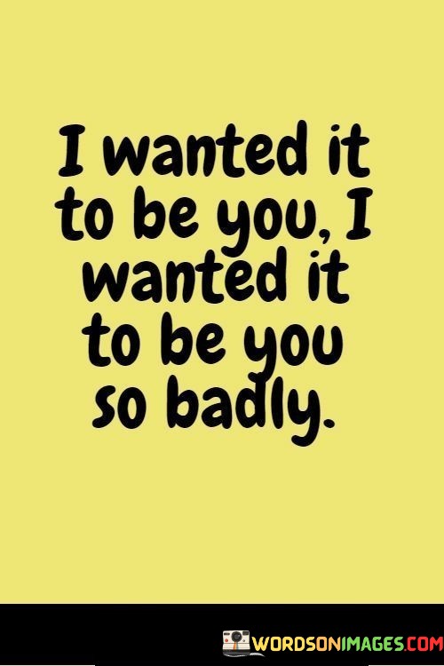 I-Wanted-It-To-Be-You-I-Wanted-It-To-Be-You-So-Badly-Quotes.jpeg