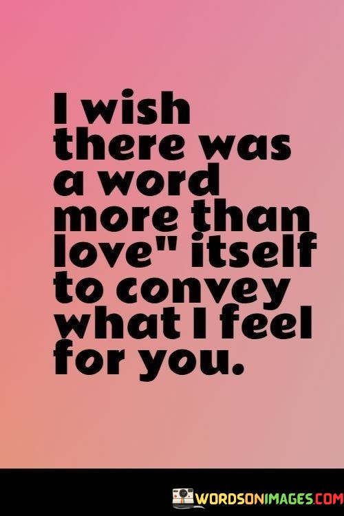 I-Wish-There-Was-A-Word-More-Than-Love-Itself-To-Convey-What-I-Feel-For-You-Quotes.jpeg