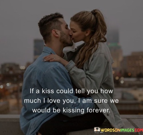 If-A-Kiss-Could-Tell-You-How-Much-I-Love-You-I-Am-Sure-We-Would-Be-Kissing-Quotes.jpeg