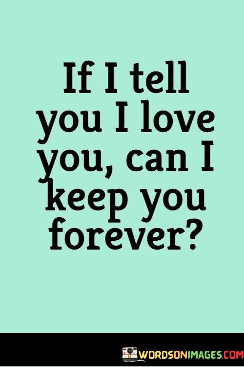 If-I-Tell-You-I-Love-You-Can-I-Keep-You-Forever-Quotes.jpeg