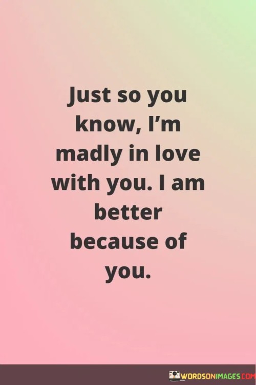 Just-So-You-Know-Im-Madly-In-Love-With-You-I-Am-Because-Of-You-Quotes.jpeg