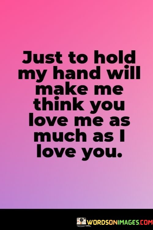 Just-To-Hold-My-Hand-Will-Make-Me-Think-You-Love-Me-As-Much-As-I-Quotes.jpeg