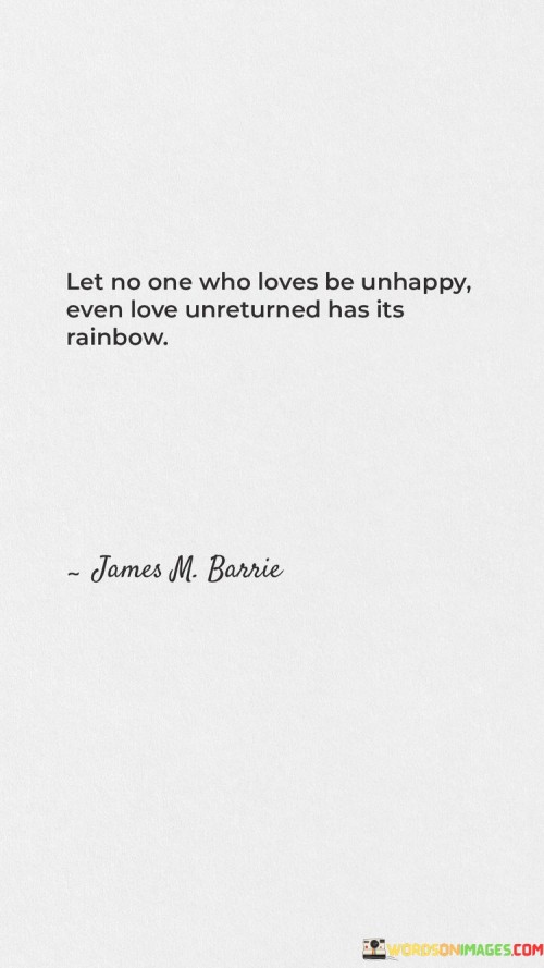 Let-No-One-Who-Loves-Be-Unhappy-Even-Love-Unreturned-Has-Its-Rainbow-Quotes.jpeg