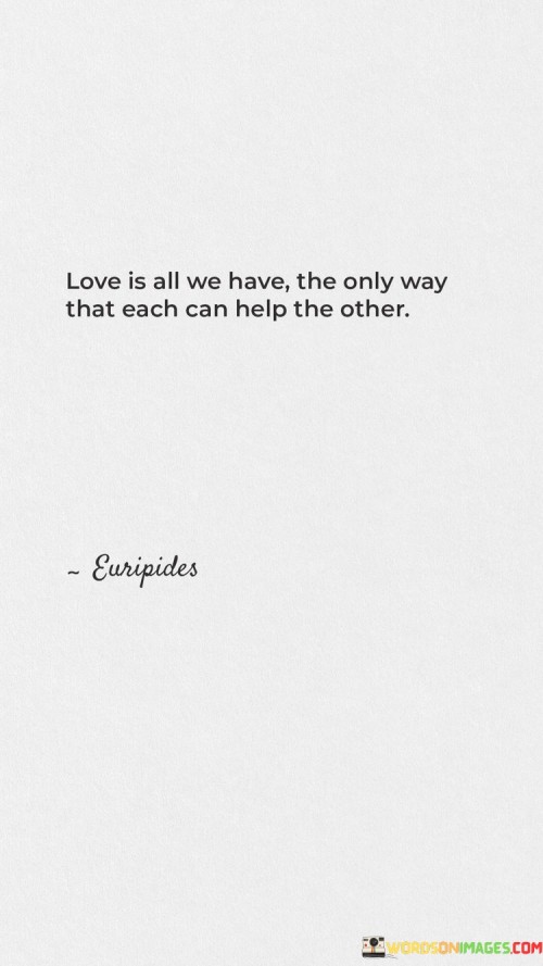 Love-Is-All-We-Have-The-Only-Way-That-Each-Can-Help-The-Other-Quotes.jpeg