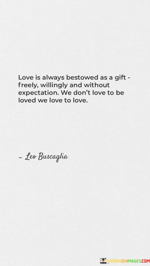 Love-Is-Always-Bestowed-As-A-Gift-Freely-Willingly-And-Without-Expectation-We-Dont-Love-To-Be-Loved-We-Love-To-Love-Quotes.jpeg