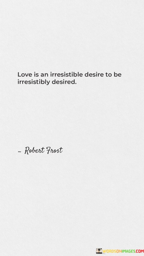 Love-Is-An-Irresistible-Desire-To-Be-Irresistibly-Desired-Quotes.jpeg