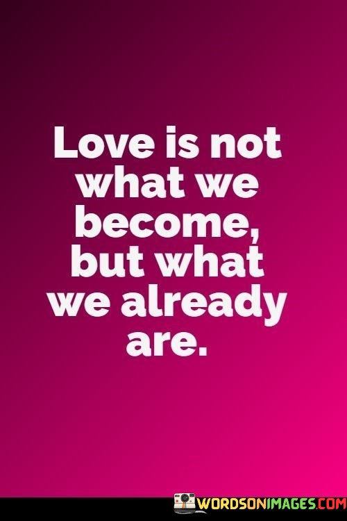Love-Is-Not-What-We-Become-But-What-We-Already-Are-Quotes.jpeg