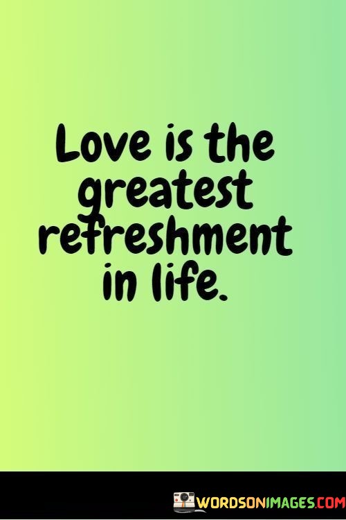 Love-Is-The-Greatest-Refreshment-In-Life-Quotes.jpeg