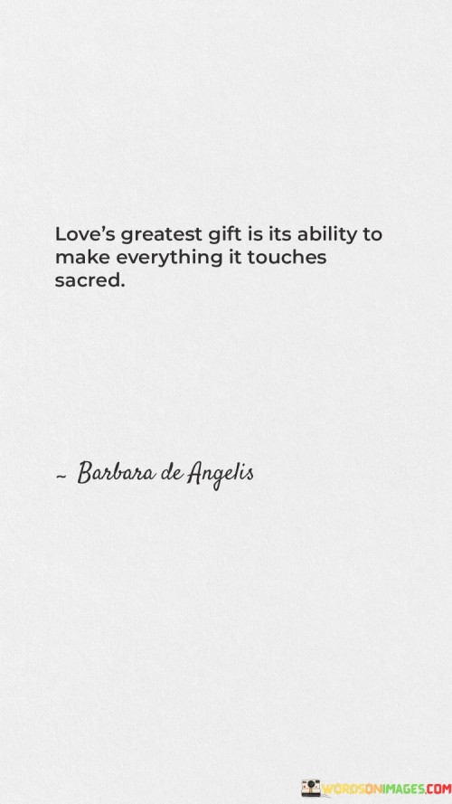 Love's Greatest Gift Is Its Ability To Make Everything It Touches Sacred Quotes