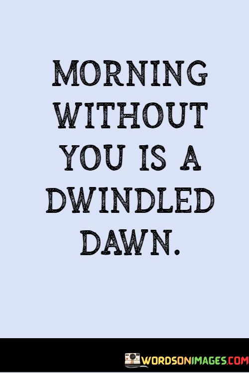 Morning-Without-You-Is-A-Dwindled-Dawn-Quotes.jpeg