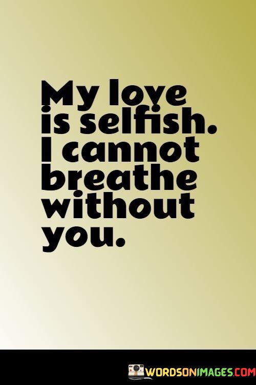 My-Love-Is-Selfish-I-Cannot-Breathe-Without-You-Quotes.jpeg