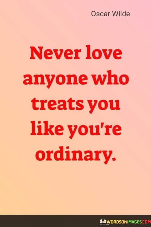 Never Love Anyone Who Treats You Like You're Ordinary Quotes