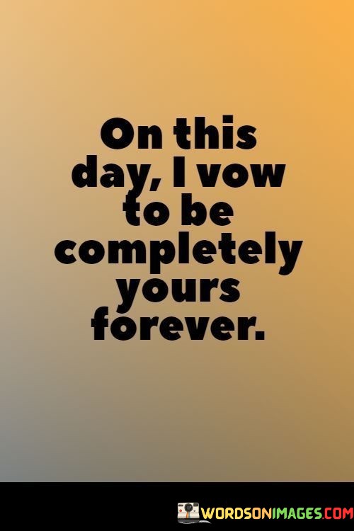 On-This-Day-I-Vow-To-Be-Completely-Yours-Forever-Quotes.jpeg