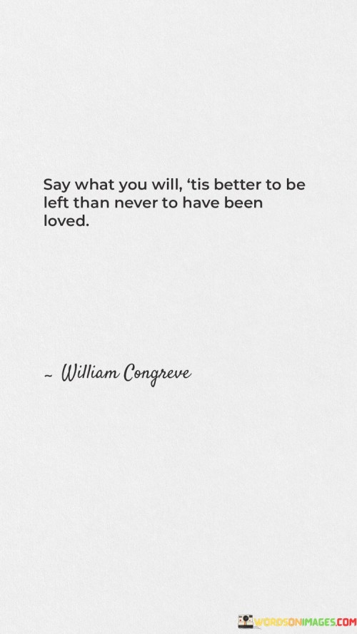 Say What You Will It's Better To Be Left Than Never To Have Been Loved Quotes