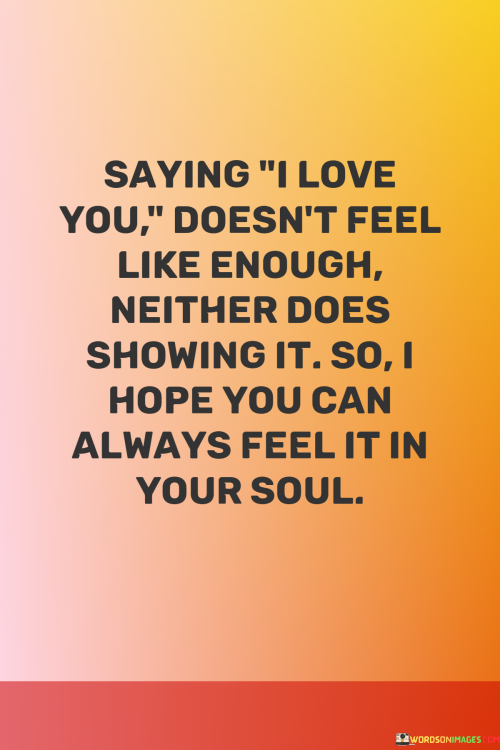 Saying-I-Love-You-Doesnt-Feel-Like-Enough-Neither-Does-Showing-It-So-I-Hope-Quotes