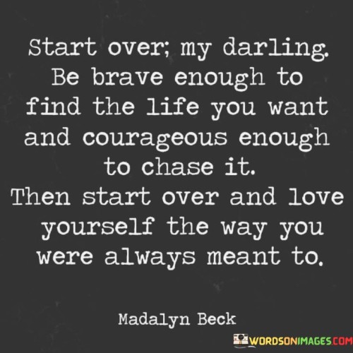 Start-Over-My-Darling-Be-Brave-Enough-To-Find-The-Life-You-Quotes.jpeg