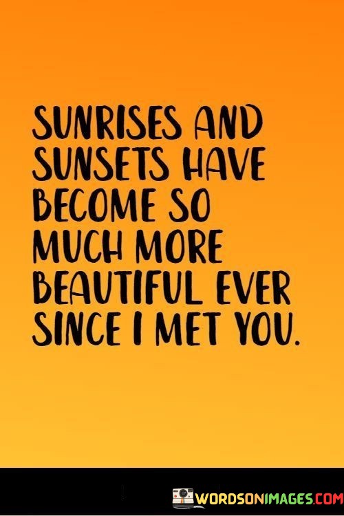 Sunrises-And-Sunsets-Have-Become-So-Much-More-Beautiful-Ever-Since-I-Met-You-Quotes.jpeg