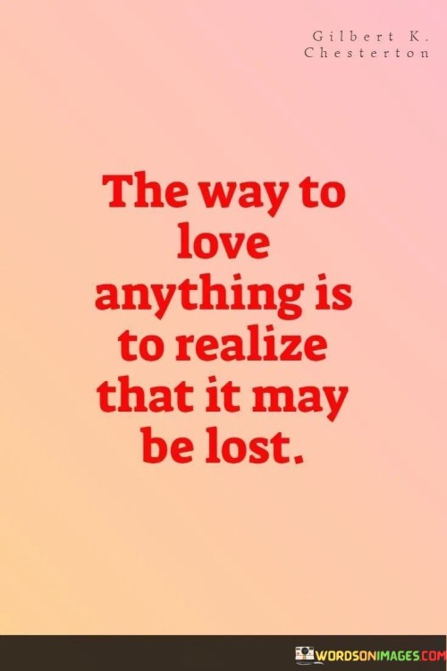 The-Way-To-Love-Anything-Is-To-Realize-That-It-May-Be-Lost-Quotes.jpeg