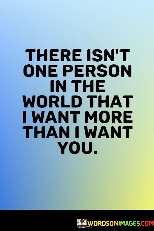 There-Isnt-One-Person-In-The-World-That-I-Want-More-Than-I-Want-You-Quotes.jpeg