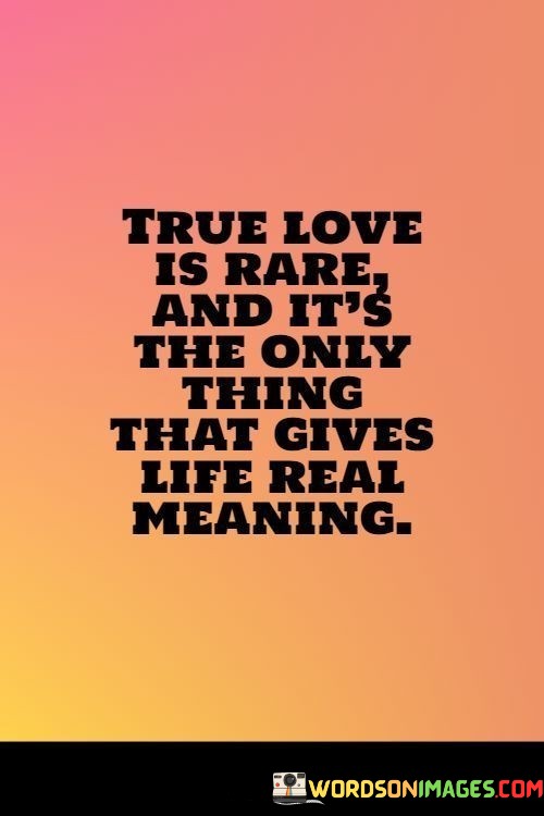 True-Love-Is-Rare-And-Its-The-Only-Thing-That-Gives-Life-Real-Meaning-Quotes.jpeg