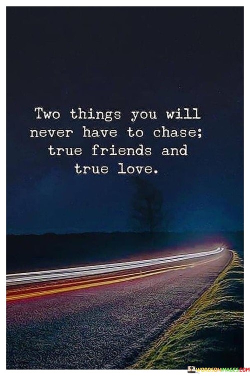 Two-Things-You-Will-Never-Have-To-Chase-True-Friends-And-True-Love-Quotes.jpeg