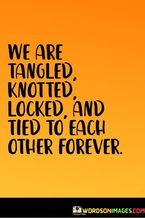 We-Are-Tangled-Knotted-Locked-And-Tied-To-Each-Other-Forever-Quotes.jpeg