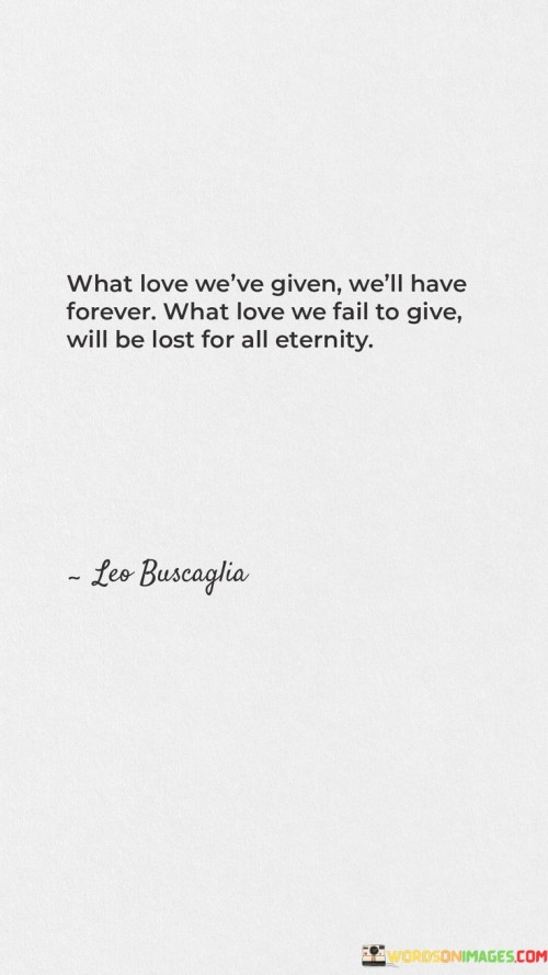 What Love We've Given We'll Have Forever What Love We Fail To Give Will Be Lost Quotes