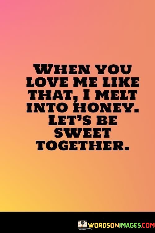 When-You-Love-Me-Like-That-I-Melt-Into-Honey-Lets-Be-Sweet-Together-Quotes.jpeg