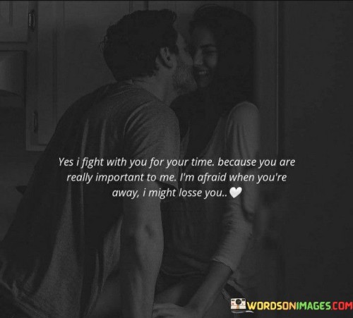 Yes I Fight With You For Your Time Because You Are Really Important To Me I'm Afraid Quotes