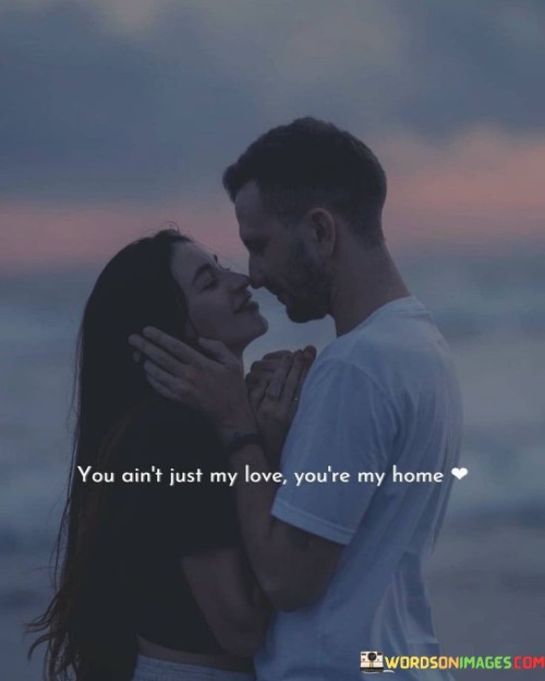 You Ain't Just My Love You're My Home Quotes