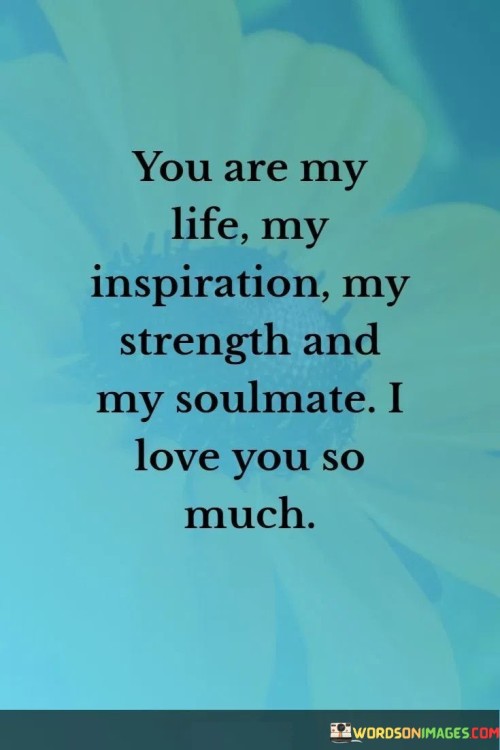 You-Are-My-Life-My-Inspiration-My-Strength-And-My-Soulmate-I-Love-You-So-Much-Quotes.jpeg