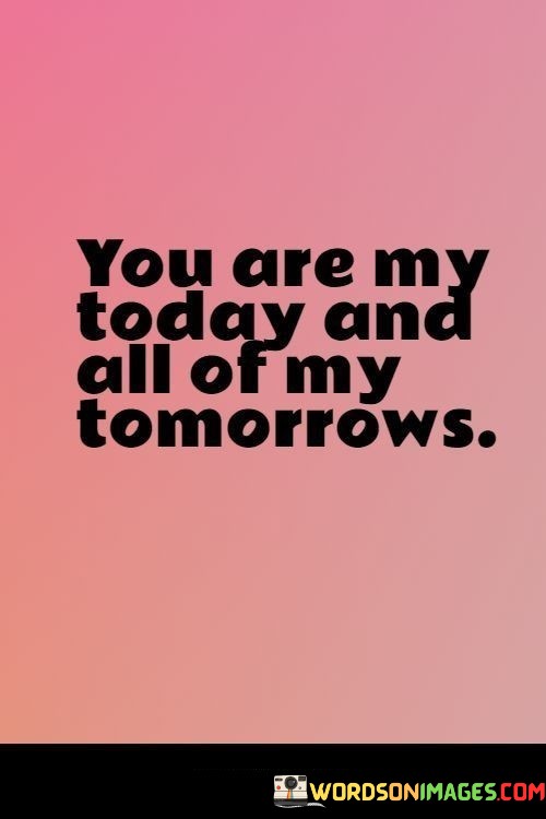 You-Are-My-Today-And-All-Of-My-Tomorrows-Quotes.jpeg